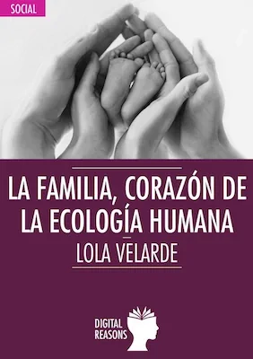 La familia, corazón de la ecologí­a humana - Lola Velarde - Digital Reasons